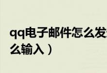 qq电子邮件怎么发送给别人（QQ电子邮件怎么输入）