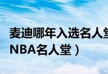 麦迪哪年入选名人堂（麦迪入选名人堂是不是NBA名人堂）