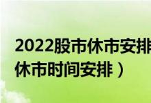 2022股市休市安排时间表（2022清明节股市休市时间安排）