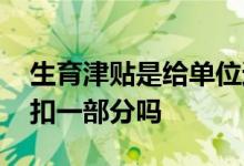 生育津贴是给单位还是个人 生育津贴单位会扣一部分吗 