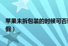 苹果未拆包装的时候可否验真伪（可以从苹果4s包装盒看真假）