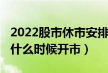 2022股市休市安排时间表（2022清明后股市什么时候开市）