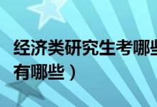 经济类研究生考哪些专业（经济类考研专业都有哪些）