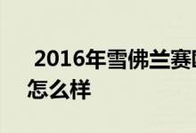  2016年雪佛兰赛欧好用吗 雪佛兰赛欧三厢怎么样 