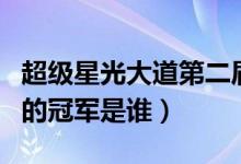 超级星光大道第二届冠军（超级星光大道历届的冠军是谁）