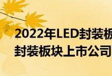 2022年LED封装板块上市公司有哪些（LED封装板块上市公司一览）