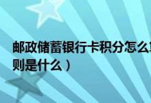 邮政储蓄银行卡积分怎么算（邮政银行信用卡的积分累计规则是什么）