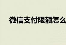 微信支付限额怎么解除（解除步骤如下）