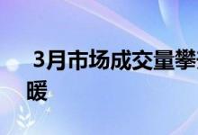  3月市场成交量攀升 楼市回暖不能让房价回暖 