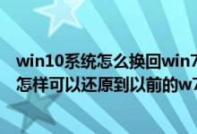 win10系统怎么换回win7（我是W7然后升级到了w10请问怎样可以还原到以前的w7呢）