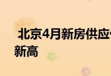  北京4月新房供应低迷 二手房成交创近一年新高 