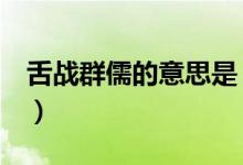 舌战群儒的意思是（舌战群儒的意思（图文））