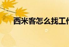 西米客怎么找工作（西米客怎样用啊）