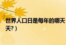世界人口日是每年的哪天（世界人口日和世界土地日是哪一天?）