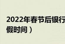 2022年春节后银行初几上班（2022年银行放假时间）