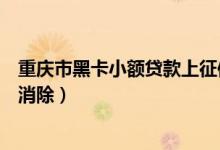 重庆市黑卡小额贷款上征信吗（重庆银行信用卡黑名单几年消除）