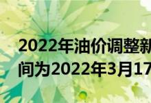 2022年油价调整新消息：下一轮油价调整时间为2022年3月17日24时