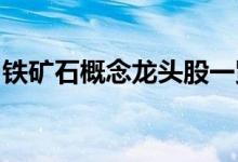 铁矿石概念龙头股一览铁矿石概念股全部名单