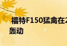  福特F150猛禽在2009年到货时引起了巨大轰动 