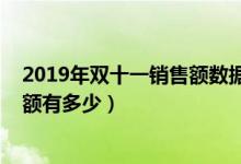 2019年双十一销售额数据数据是多少（2019年双十一成交额有多少）