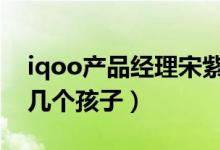 iqoo产品经理宋紫薇年龄和个人资料（她有几个孩子）