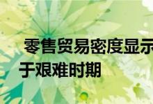  零售贸易密度显示出增长的迹象但该行业处于艰难时期 