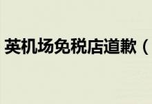 英机场免税店道歉（竟对中国人做出这种事）