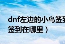 dnf左边的小鸟签到在哪里（dnf左边的小鸟签到在哪里）