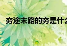 穷途末路的穷是什么意思（穷途末路李炆）