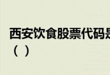 西安饮食股票代码是什么西安饮食股票怎么样（）