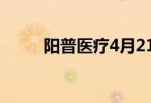 阳普医疗4月21日股票行情怎么样