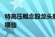 特高压概念股龙头股票一览特高压上市公司有哪些