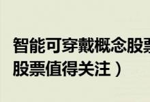 智能可穿戴概念股票有哪些（哪些智能可穿戴股票值得关注）