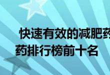  快速有效的减肥药排行榜 2021有效的减肥药排行榜前十名 