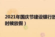 2021年国庆节建设银行放几天假（2021年国庆节银行什么时候放假）