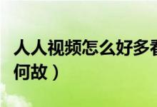 人人视频怎么好多看不了了（大量内容下架是何故）