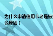 为什么申请信用卡老是被拒（包商银行信用卡申卡被拒是什么原因）