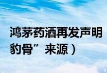 鸿茅药酒再发声明（回应鸿茅药酒组方中的“豹骨”来源）
