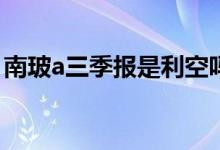 南玻a三季报是利空吗 三季报预告披露利空吗