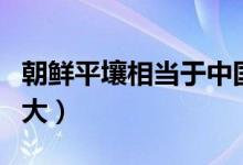 朝鲜平壤相当于中国哪个城市（朝鲜平壤有多大）