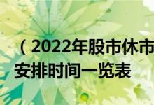 （2022年股市休市安排表）2022年股市放假安排时间一览表