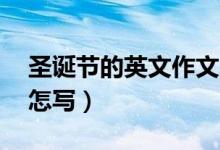圣诞节的英文作文50个单词（圣诞节的英文怎写）