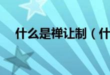 什么是禅让制（什么是禅让制（图文））