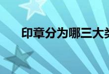 印章分为哪三大类（印章分为哪几类）