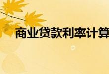 商业贷款利率计算公式（商业贷款利率）