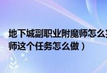 地下城副职业附魔师怎么完成（地下城与勇士副职业—附魔师这个任务怎么做）