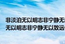 非淡泊无以明志非宁静无以致远的意思是什么意思（非淡泊无以明志非宁静无以致远什么意思）