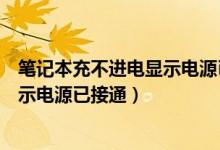笔记本充不进电显示电源已接通灯不亮（笔记本充不进电显示电源已接通）