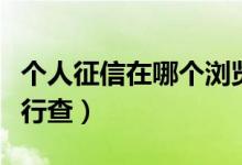 个人征信在哪个浏览器查（个人征信在哪个银行查）
