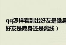 qq怎样看到出好友是隐身还是离线（用手机上QQ怎么知道好友是隐身还是离线）